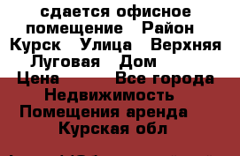 сдается офисное помещение › Район ­ Курск › Улица ­ Верхняя Луговая › Дом ­ 13 › Цена ­ 400 - Все города Недвижимость » Помещения аренда   . Курская обл.